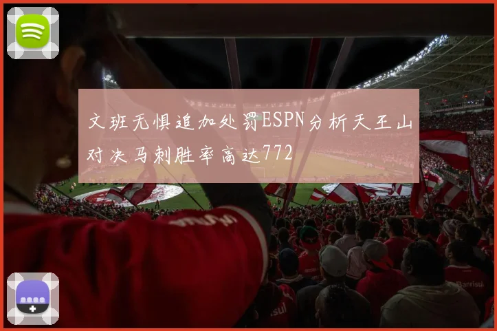 文班无惧追加处罚ESPN分析天王山对决马刺胜率高达772