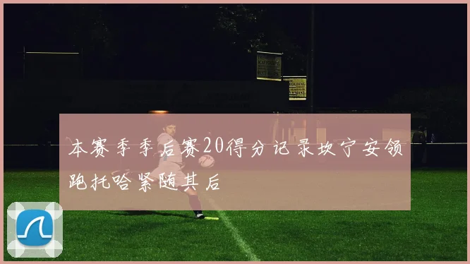 本赛季季后赛20得分记录坎宁安领跑托哈紧随其后