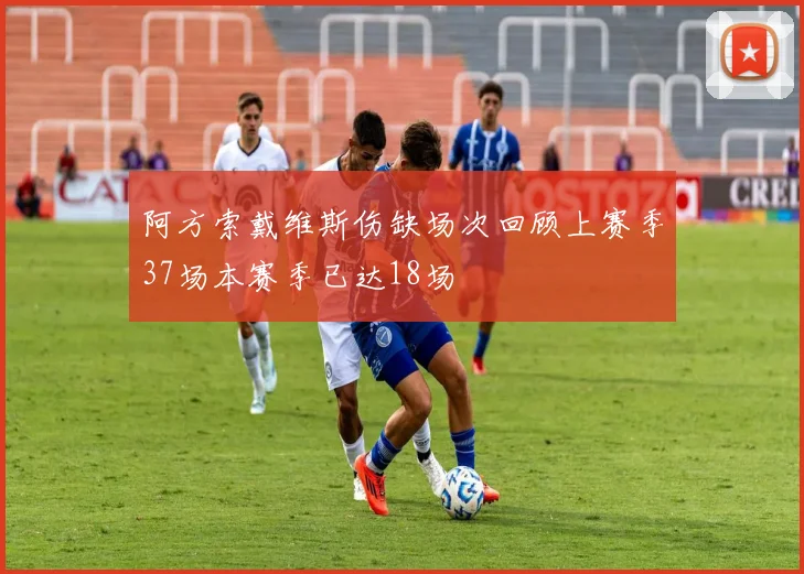 阿方索戴维斯伤缺场次回顾上赛季37场本赛季已达18场