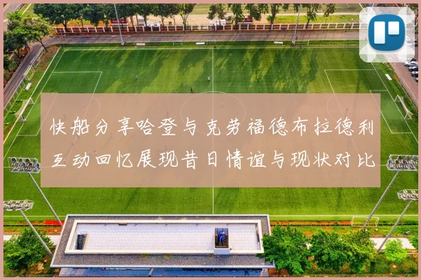 快船分享哈登与克劳福德布拉德利互动回忆展现昔日情谊与现状对比