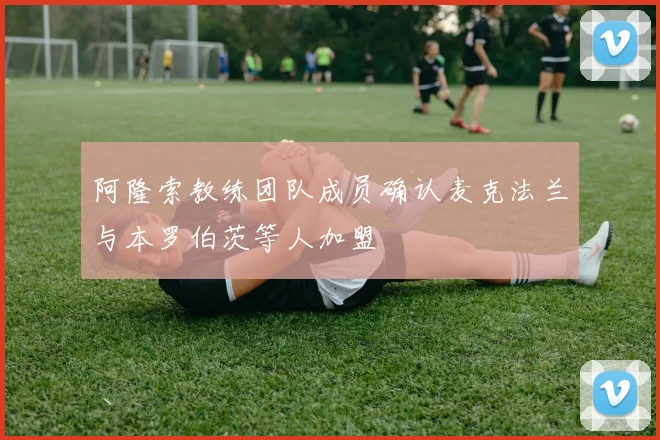 阿隆索教练团队成员确认麦克法兰与本罗伯茨等人加盟
