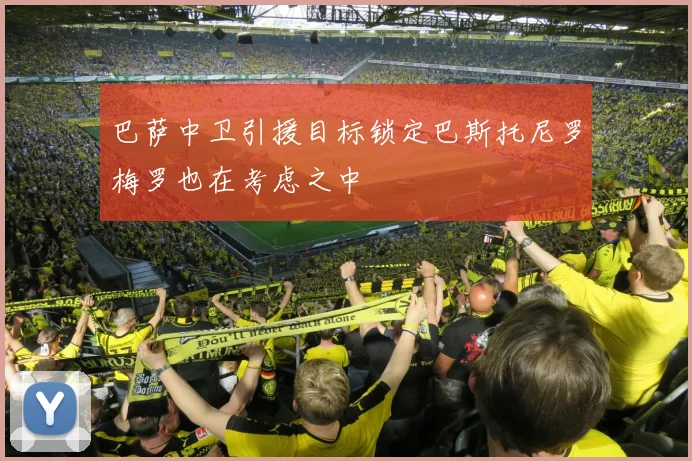巴萨中卫引援目标锁定巴斯托尼罗梅罗也在考虑之中