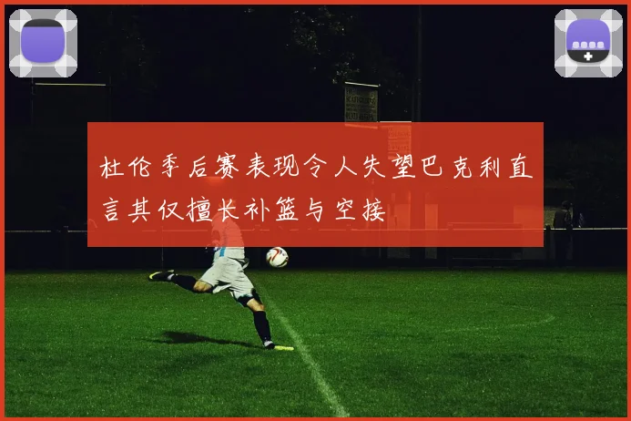 杜伦季后赛表现令人失望巴克利直言其仅擅长补篮与空接
